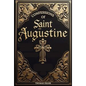 Frank, Thomas Confessions of Saint Augustine: Life, Struggles, Confessions and Commentary On All the 13 Books. Frank, Thomas Confessions of Saint Augustine: Life, Struggles, Confessions and Commentary On All the 13 Books.