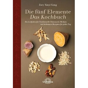 Gong, Zoey Xinyi Die fünf Elemente Das Kochbuch: Ein Leitfaden für Traditionelle Chinesische Medizin mit heilsamen Rezepten für jeden Tag Gong, Zoey Xinyi Die fünf Elemente Das Kochbuch: Ein Leitfaden für Traditionelle Chinesische Medizin mit heilsamen Rezepten für jeden Tag