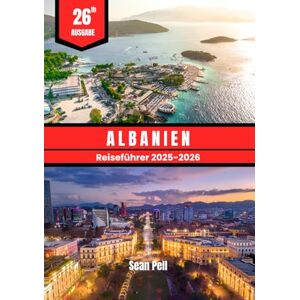 Pell, Sean ALBANIEN REISEFÜHRER 2025–2026: Entdecken Sie unberührte Küsten, alpine Fluchten und das lokale Leben mit Insider-Tipps Pell, Sean ALBANIEN REISEFÜHRER 2025–2026: Entdecken Sie unberührte Küsten, alpine Fluchten und das lokale Leben mit Insider-Tipps