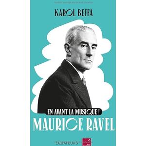 Beffa, Karol En avant la musique ! Maurice Ravel Beffa, Karol En avant la musique ! Maurice Ravel