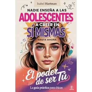 Hartman, Isabel EL PODER DE SER TÚ – Nadie Enseña a las Adolescentes a Creer en Sí Mismas, Hasta Ahora!: Guía práctica de Autoestima, Amistad, Emociones y Confianza para Chicas Jóvenes Hartman, Isabel EL PODER DE SER TÚ – Nadie Enseña a las Adolescentes a Creer en Sí Mismas, Hasta Ahora!: Guía práctica de Autoestima, Amistad, Emociones y Confianza para Chicas Jóvenes