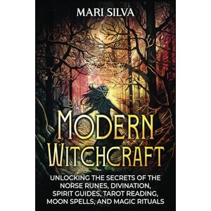 Silva Modern Witchcraft: Unlocking the Secrets of the Norse Runes, Divination, Spirit Guides, Tarot Reading, Moon Spells, and Magic Rituals (Spiritual Witchcraft) Silva Modern Witchcraft: Unlocking the Secrets of the Norse Runes, Divination, Spirit Guides, Tarot Reading, Moon Spells, and Magic Rituals (Spiritual Witchcraft)