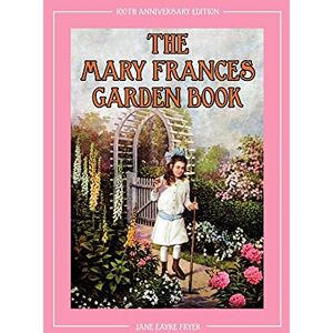 Fryer, Jane Eayre The Mary Frances Garden Book 100th Anniversary Edition: A Children’s Story-Instruction Gardening Book with Bonus Pattern for Child’s Gardening Apron Fryer, Jane Eayre The Mary Frances Garden Book 100th Anniversary Edition: A Children’s Story-Instruction Gardening Book with Bonus Pattern for Child’s Gardening Apron