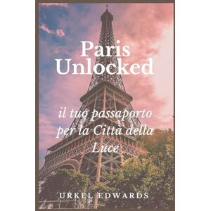 Edwards, Urkel Paris Unlocked: il tuo passaporto per la Città della Luce: Scopri monumenti iconici, angoli nascosti e segreti locali nella città più incantevole del mondo Edwards, Urkel Paris Unlocked: il tuo passaporto per la Città della Luce: Scopri monumenti iconici, angoli nascosti e segreti locali nella città più incantevole del mondo