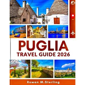 Sterling, Rowan M. PUGLIA TRAVEL GUIDE 2026 (Full Color): A Comprehensive Companion to Exploring Historic Towns, Pristine Beaches, and Immersive Cultural Experiences Across Italy’s Southern Jewel Sterling, Rowan M. PUGLIA TRAVEL GUIDE 2026 (Full Color): A Comprehensive Companion to Exploring Historic Towns, Pristine Beaches, and Immersive Cultural Experiences Across Italy’s Southern Jewel