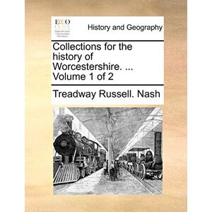 Nash, Treadway Russell Collections for the history of Worcestershire. ... Volume 1 of 2 Nash, Treadway Russell Collections for the history of Worcestershire. ... Volume 1 of 2