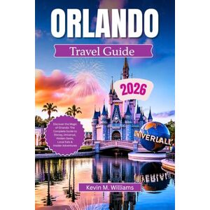 Williams, Kelvin M. ORLANDO TRAVEL GUIDE 2026: Discover the Magic of Orlando: The Complete Guide to Disney, Universal, Hidden Gems, Local Eats & Insider Adventures Williams, Kelvin M. ORLANDO TRAVEL GUIDE 2026: Discover the Magic of Orlando: The Complete Guide to Disney, Universal, Hidden Gems, Local Eats & Insider Adventures