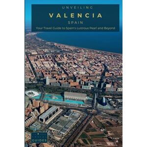 Guides, Tailored Travel Unveiling Valencia: Your Travel Guide to Spain's Lustrous Pearl and Beyond: Journey Through Timeless Traditions, Futuristic Designs, and the Sun-Kissed Shores of Spain's Vibrant Jewel (Spain Unveiled) Guides, Tailored Travel Unveiling Valencia: Your Travel Guide to Spain's Lustrous Pearl and Beyond: Journey Through Timeless Traditions, Futuristic Designs, and the Sun-Kissed Shores of Spain's Vibrant Jewel (Spain Unveiled)