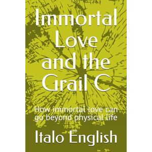 English, Italo Immortal Love and the Grail C: How immortal love can go beyond physical life: 3 English, Italo Immortal Love and the Grail C: How immortal love can go beyond physical life: 3