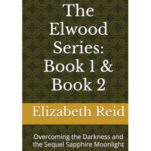 Reid, Elizabeth The Elwood Series: Book 1 & Book 2: Overcoming the Darkness and the Sequel Sapphire Moonlight Reid, Elizabeth The Elwood Series: Book 1 & Book 2: Overcoming the Darkness and the Sequel Sapphire Moonlight