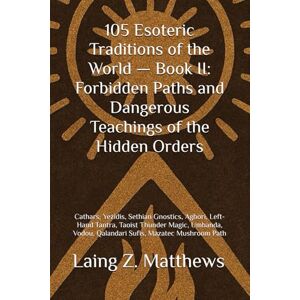 Matthews, Laing Z. 105 Esoteric Traditions of the World — Book II: Forbidden Paths and Dangerous Teachings of the Hidden Orders: Cathars, Yezidis, Sethian Gnostics, ... ... the World: 105 Secret Paths to Buried Wisdom) Matthews, Laing Z. 105 Esoteric Traditions of the World — Book II: Forbidden Paths and Dangerous Teachings of the Hidden Orders: Cathars, Yezidis, Sethian Gnostics, ... ... the World: 105 Secret Paths to Buried Wisdom)