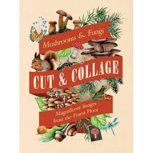 Cut and Collage Mushrooms and Fungi: Magnificent Images From the Forest Floor Cut and Collage Mushrooms and Fungi: Magnificent Images From the Forest Floor