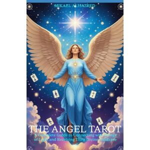 Alhazred, Mr. Mikael THE ANGEL TAROT: A Complete Guide to Connecting with Beings of Light and Receiving Their Divine Guidance Alhazred, Mr. Mikael THE ANGEL TAROT: A Complete Guide to Connecting with Beings of Light and Receiving Their Divine Guidance
