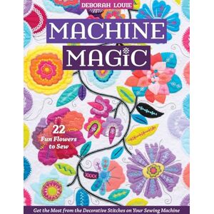 Louie, Deborah Machine Magic: Get the most from the decorative stitches on your sewing machine; 22 fun flowers to sew Louie, Deborah Machine Magic: Get the most from the decorative stitches on your sewing machine; 22 fun flowers to sew