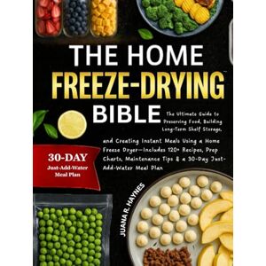 Haynes, Juana R. The Home Freeze-Drying Bible: The Ultimate Guide to Preserving Food, Building Long-Term Shelf Storage, and Creating Instant Meals Using a Home Freeze Dryer Haynes, Juana R. The Home Freeze-Drying Bible: The Ultimate Guide to Preserving Food, Building Long-Term Shelf Storage, and Creating Instant Meals Using a Home Freeze Dryer