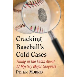 McFarland Cracking Baseball's Cold Cases: Filling in the Facts About 17 Mystery Major Leaguers McFarland Cracking Baseball's Cold Cases: Filling in the Facts About 17 Mystery Major Leaguers