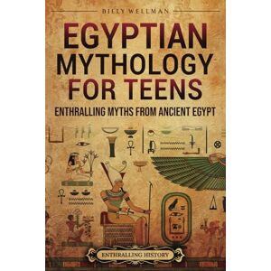 Wellman, Billy Egyptian Mythology for Teens: Enthralling Myths from Ancient Egypt (Legendary Histories for Teenagers) Wellman, Billy Egyptian Mythology for Teens: Enthralling Myths from Ancient Egypt (Legendary Histories for Teenagers)