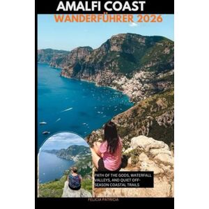 Patricia, Felicia AMALFI COAST WANDERFÜHRER 2026: Path of the Gods, Waterfall Valleys, and Quiet Off-Season Coastal Trails Patricia, Felicia AMALFI COAST WANDERFÜHRER 2026: Path of the Gods, Waterfall Valleys, and Quiet Off-Season Coastal Trails