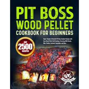 Fox, Francesca Pit Boss Wood Pellet Cookbook for Beginners: Super-Simple & Flavorful Pit Boss Smoker Recipes with Easy Wood Pellet Grill Cooking Covering BBQ Steaks, Ribs, Poultry, Seafood, Vegetables and More Fox, Francesca Pit Boss Wood Pellet Cookbook for Beginners: Super-Simple & Flavorful Pit Boss Smoker Recipes with Easy Wood Pellet Grill Cooking Covering BBQ Steaks, Ribs, Poultry, Seafood, Vegetables and More