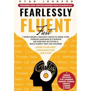 Johnson, Ryan Fearlessly Fluent Fast: Learn Your Next Language Fast Like A Kid!: 7 Simple Neuro-Linguistic Hacks to Speak your Foreign Language in 3 Months Use Everyday Activities & Build Fluency Fast Like Children Johnson, Ryan Fearlessly Fluent Fast: Learn Your Next Language Fast Like A Kid!: 7 Simple Neuro-Linguistic Hacks to Speak your Foreign Language in 3 Months Use Everyday Activities & Build Fluency Fast Like Children