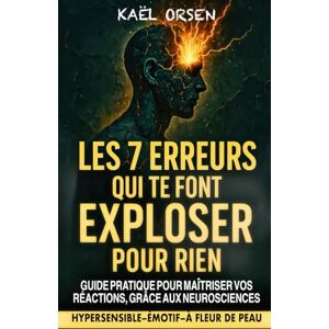 Orsen, Kael Les 7 erreurs qui te font exploser pour rien: Guide pratique pour reprendre le contrôle de tes émotions et transformer ta sensibilité en force, quand on est hypersensible, émotif ou à fleur de peau. Orsen, Kael Les 7 erreurs qui te font exploser pour rien: Guide pratique pour reprendre le contrôle de tes émotions et transformer ta sensibilité en force, quand on est hypersensible, émotif ou à fleur de peau.