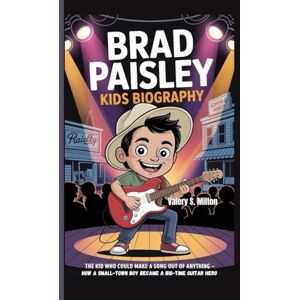 Milton BRAD PAISLEY KIDS BIOGRAPHY: The Kid Who Could Make a Song Out of Anything – How a Small-Town Boy Became a Big-Time Guitar Hero Milton BRAD PAISLEY KIDS BIOGRAPHY: The Kid Who Could Make a Song Out of Anything – How a Small-Town Boy Became a Big-Time Guitar Hero