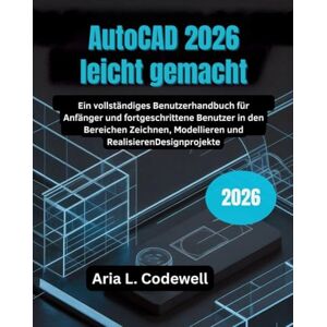 Codewell, Aria L. AutoCAD 2026 leicht gemacht: Ein vollständiges Benutzerhandbuch für Anfänger und fortgeschrittene Benutzer in den Bereichen Zeichnen, Modellieren und RealisierenDesignprojekte Codewell, Aria L. AutoCAD 2026 leicht gemacht: Ein vollständiges Benutzerhandbuch für Anfänger und fortgeschrittene Benutzer in den Bereichen Zeichnen, Modellieren und RealisierenDesignprojekte