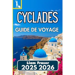 Fraser, Liam CYCLADES GUIDE DE VOYAGE 2025 2026: Comment explorer, planifier et découvrir les îles grecques de la mer Égée en toute confiance Fraser, Liam CYCLADES GUIDE DE VOYAGE 2025 2026: Comment explorer, planifier et découvrir les îles grecques de la mer Égée en toute confiance