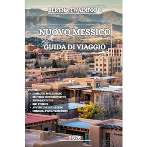 Twainford, Bertha Nuovo Messico Guida di viaggio 2025: Esplora antichi pueblo, strade panoramiche, paesaggi desertici mozzafiato, città vivaci, attrazioni principali e ... per avventure indimenticabili tutto l'anno Twainford, Bertha Nuovo Messico Guida di viaggio 2025: Esplora antichi pueblo, strade panoramiche, paesaggi desertici mozzafiato, città vivaci, attrazioni principali e ... per avventure indimenticabili tutto l'anno