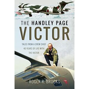Brooks, Roger R. The Handley Page Victor: Tales from a Crew Chief 40 Years of Life with the Victor Brooks, Roger R. The Handley Page Victor: Tales from a Crew Chief 40 Years of Life with the Victor