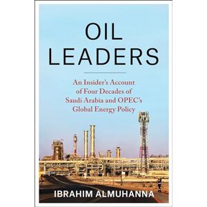 AlMuhanna, Ibrahim Oil Leaders: An Insider’s Account of Four Decades of Saudi Arabia and OPEC's Global Energy Policy (Center on Global Energy Policy Series) AlMuhanna, Ibrahim Oil Leaders: An Insider’s Account of Four Decades of Saudi Arabia and OPEC's Global Energy Policy (Center on Global Energy Policy Series)