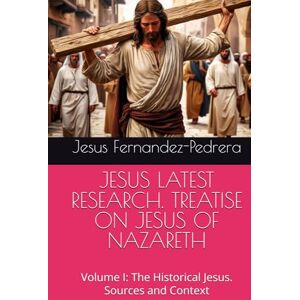 Fernandez-Pedrera, Jesus JESUS LATEST RESEARCH. TREATISE ON JESUS OF NAZARETH: Volume I: The Historical Jesus. Sources and Context (Catena Aurea) Fernandez-Pedrera, Jesus JESUS LATEST RESEARCH. TREATISE ON JESUS OF NAZARETH: Volume I: The Historical Jesus. Sources and Context (Catena Aurea)