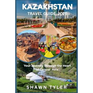 Tyler, Shawn Kazakhstan travel guide 2026: Your journey through the heart of central Asia Tyler, Shawn Kazakhstan travel guide 2026: Your journey through the heart of central Asia