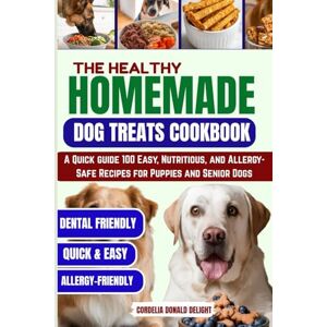 Donald, Cordelia THE HEALTHY HOMEMADE DOG TREATS COOKBOOK: A Quick guide 100 Easy, Nutritious, and Allergy-Safe Recipes for Puppies and Senior Dogs (THE HEALTHY DOG GOOD COOKBOOK COLLECTION) Donald, Cordelia THE HEALTHY HOMEMADE DOG TREATS COOKBOOK: A Quick guide 100 Easy, Nutritious, and Allergy-Safe Recipes for Puppies and Senior Dogs (THE HEALTHY DOG GOOD COOKBOOK COLLECTION)