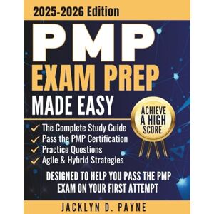 Payne, Jacklyn D. PMP Exam Prep Made Easy: The Complete Study Guide to Help You Pass the PMP Certification with Practice Questions, Agile & Hybrid Strategies Payne, Jacklyn D. PMP Exam Prep Made Easy: The Complete Study Guide to Help You Pass the PMP Certification with Practice Questions, Agile & Hybrid Strategies