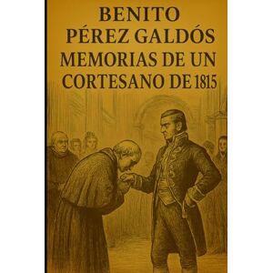 Pérez Galdós, Benito Episodios nacionales Memorias de un cortesano de 1815 Benito Pérez Galdós Pérez Galdós, Benito Episodios nacionales Memorias de un cortesano de 1815 Benito Pérez Galdós