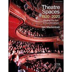Iain Mackintosh Theatre Spaces 1920-2020: Finding the Fun in Functionalism Iain Mackintosh Theatre Spaces 1920-2020: Finding the Fun in Functionalism