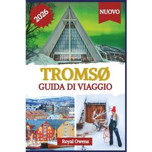 Owens, Royal Tromsø Guida di Viaggio 2026 (a colori): Scopri il cuore pulsante dell'Artico: aurora boreale, sole di mezzanotte e avventure oltre i fiordi Owens, Royal Tromsø Guida di Viaggio 2026 (a colori): Scopri il cuore pulsante dell'Artico: aurora boreale, sole di mezzanotte e avventure oltre i fiordi