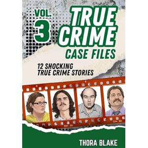Blake, Thora True Crime Case Files Volume 3: 12 Shocking True Crime Stories of Deception and Murder Blake, Thora True Crime Case Files Volume 3: 12 Shocking True Crime Stories of Deception and Murder