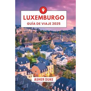Duke, Asher Luxemburgo Guía de viaje 2025: El manual esencial de los mejores lugares, las principales atracciones y los rincones secretos locales Duke, Asher Luxemburgo Guía de viaje 2025: El manual esencial de los mejores lugares, las principales atracciones y los rincones secretos locales