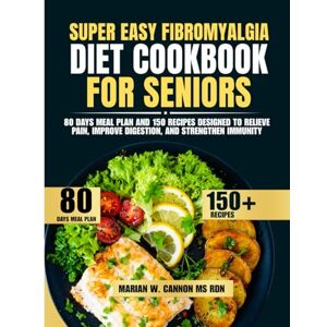 Cannon Ms Rdn, Marian W Super Easy Fibromyalgia Diet Cookbook For Seniors: 80 Days Meal Plan and 150 Recipes Designed to Relieve Pain, Improve Digestion, and Strengthen ... Series by Marian W. Cannon, MS, RDN) Cannon Ms Rdn, Marian W Super Easy Fibromyalgia Diet Cookbook For Seniors: 80 Days Meal Plan and 150 Recipes Designed to Relieve Pain, Improve Digestion, and Strengthen ... Series by Marian W. Cannon, MS, RDN)