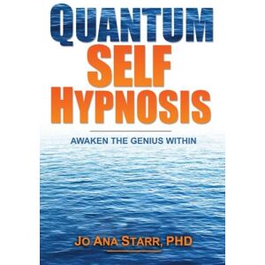 Starr PhD, Jo Ana Quantum Self Hypnosis: Awaken the Genius Within Starr PhD, Jo Ana Quantum Self Hypnosis: Awaken the Genius Within
