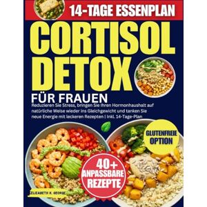 George, Elizabeth K. Cortisol Detox Für Frauen: Reduzieren Sie Stress, bringen Sie Ihren Hormonhaushalt auf natürliche Weise wieder ins Gleichgewicht und tanken Sie neue Energie mit leckeren Rezepten Inkl. 14-Tage-Plan George, Elizabeth K. Cortisol Detox Für Frauen: Reduzieren Sie Stress, bringen Sie Ihren Hormonhaushalt auf natürliche Weise wieder ins Gleichgewicht und tanken Sie neue Energie mit leckeren Rezepten Inkl. 14-Tage-Plan