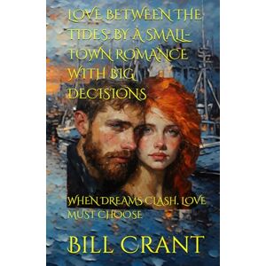 Crant, Bill LOVE BETWEEN THE TIDES: BY A SMALL-TOWN ROMANCE WITH BIG DECISIONS: WHEN DREAMS CLASH, LOVE MUST CHOOSE Crant, Bill LOVE BETWEEN THE TIDES: BY A SMALL-TOWN ROMANCE WITH BIG DECISIONS: WHEN DREAMS CLASH, LOVE MUST CHOOSE