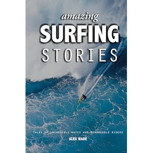 Wade, Alex Amazing Surfing Stories – Tales of Incredible Waves & Remarkable Riders: 4 (Amazing Stories) (Cover may vary): Tales of Incredible Waves and Remarkable Riders Wade, Alex Amazing Surfing Stories – Tales of Incredible Waves & Remarkable Riders: 4 (Amazing Stories) (Cover may vary): Tales of Incredible Waves and Remarkable Riders