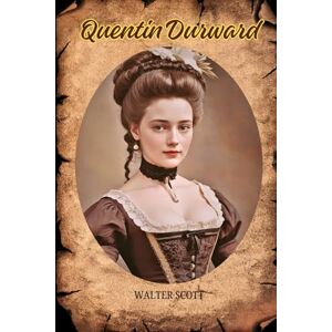 Scott Quentin Durward: A Tale of Chivalry, Intrigue, and the Dawn of Modern Europe Scott Quentin Durward: A Tale of Chivalry, Intrigue, and the Dawn of Modern Europe