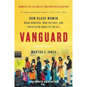Jones, Martha S Vanguard: How Black Women Broke Barriers, Won the Vote, and Insisted on Equality for All Jones, Martha S Vanguard: How Black Women Broke Barriers, Won the Vote, and Insisted on Equality for All