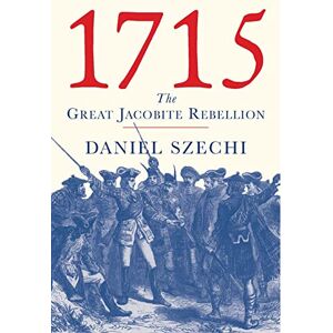 Szechi, Daniel 1715: The Great Jacobite Rebellion Szechi, Daniel 1715: The Great Jacobite Rebellion