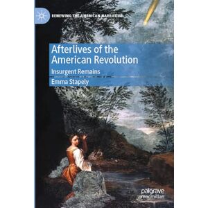 Stapely, Emma Afterlives of the American Revolution: Insurgent Remains (Renewing the American Narrative) Stapely, Emma Afterlives of the American Revolution: Insurgent Remains (Renewing the American Narrative)