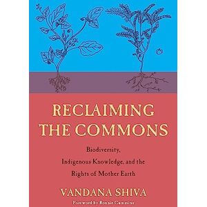 Shiva, Vandana Reclaiming the Commons: Biodiversity, Traditional Knowledge, and the Rights of Mother Earth Shiva, Vandana Reclaiming the Commons: Biodiversity, Traditional Knowledge, and the Rights of Mother Earth